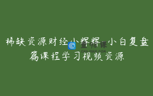 稀缺资源财经小辉辉-小白复盘篇课程学习视频资源
