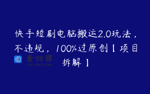 快手短剧电脑搬运2.0玩法，不违规，100%过原创【项目拆解】