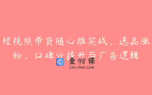短视频带货随心推实战,选品涨粉、口碑分提升与广告逻辑