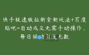 快手极速版拉新全新玩法+百度贴吧=自动成交无需手动操作,每日被动引流无数
