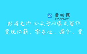 彭涛老师・公众号AI爆文写作变现秘籍，零基础、指令、变