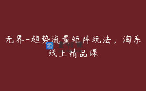 无界-趋势流量矩阵玩法，淘系线上精品课