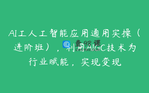 AI工人工智能应用通用实操（进阶班），利用AIGC技术为行业赋能，实现变现