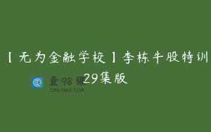 【无为金融学校】李栋牛股特训29集版
