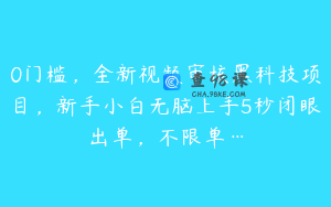 0门槛，全新视频审核黑科技项目，新手小白无脑上手5秒闭眼出单，不限单…