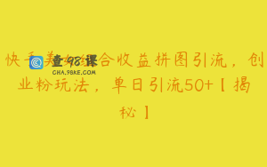 快手美女组合收益拼图引流，创业粉玩法，单日引流50+【揭秘】