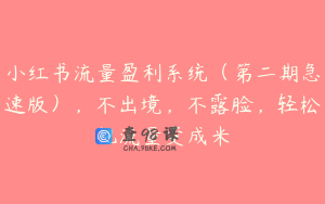 小红书流量盈利系统（第二期急速版），不出境，不露脸，轻松把流量变成米