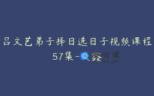 吕文艺弟子择日选日子视频课程57集-庚鑫