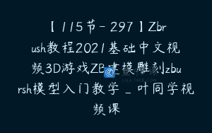 【115节-￥297】Zbrush教程2021基础中文视频3D游戏ZB建模雕刻zbursh模型入门教学_叶同学视频课