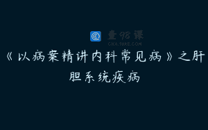 《以病案精讲内科常见病》之肝胆系统疾病