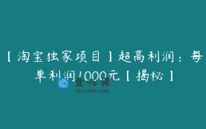 【淘宝独家项目】超高利润：每单利润1000元【揭秘】