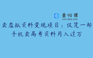 卖虚拟资料变现项目：仅凭一部手机卖高考资料月入过万
