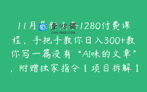 11月最新头条1280付费课程，手把手教你日入300+教你写一篇没有“AI味的文章”，附赠独家指令【项目拆解】