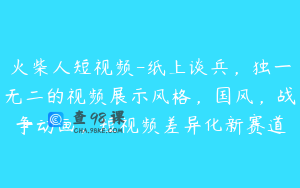 火柴人短视频-纸上谈兵，独一无二的视频展示风格，国风，战争动画，短视频差异化新赛道