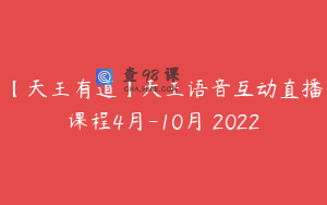 【天王有道】天王语音互动直播课程4月-10月 2022