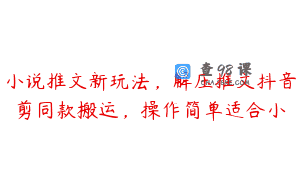 小说推文新玩法，解压推文抖音剪同款搬运，操作简单适合小