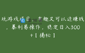 玩游戏项目，有趣又可以边赚钱，暴利易操作，稳定日入300+【揭秘】