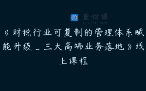 《财税行业可复制的管理体系赋能升级_三大高端业务落地》线上课程