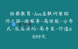 拓薪教育-Java互联网架构师之路-微服务-高性能-分布式-底层源码-高并发-价值6899元