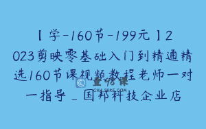 【学-160节-199元】2023剪映零基础入门到精通精选160节课视频教程老师一对一指导_国邦科技企业店