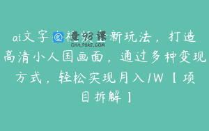 ai文字生视频全新玩法，打造高清小人国画面，通过多种变现方式，轻松实现月入1W 【项目拆解】