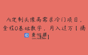 Ai定制头像高需求冷门项目，全程0基础教学，月入过万【揭秘】