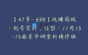 【47节-￥698】玩赚同城·起号百科_任黎·11月13-15南京华翊全科精修班