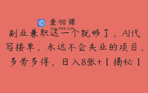 副业兼职这一个就够了，AI代写接单，永远不会失业的项目，多劳多得，日入8张+【揭秘】