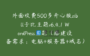 外面收费500多开心版zibll子比主题v6.4.1 WordPress主题（搭建设备需求：电脑+服务器+域名）