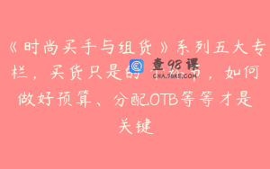 《时尚买手与组货》系列五大专栏，买货只是的‬个环节，如何做好预算、分配OTB等等才是关键