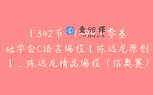 【342节-￥1899】零基础学会C语言编程【陈远龙原创】_陈远龙精品编程（信奥赛）