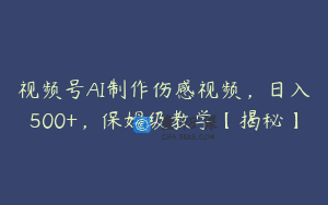 视频号AI制作伤感视频，日入500+，保姆级教学【揭秘】