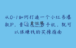从0-1如何打造一个小红书爆款IP，普通人一台手机，就可以狠赚钱的实操指南