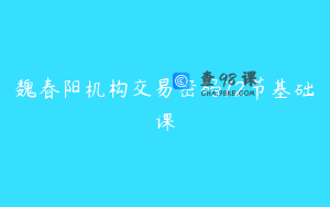 魏春阳机构交易密码72节基础课