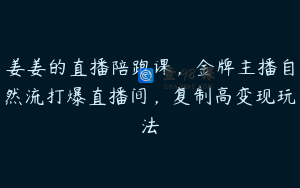 姜姜的直播陪跑课，金牌主播自然流打爆直播间，复制高变现玩法