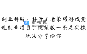 副业拆解：抖音王者荣耀游戏变现副业项目，视频版一条龙实操玩法分享给你
