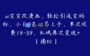 ai宝宝改漫画，轻松引流宝妈粉，小白0基础易上手，单次收费19-39，私域再次变现+【揭秘】