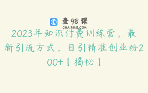 2023年知识付费训练营，最新引流方式，日引精准创业粉200+【揭秘】