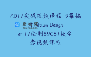 AD17实战视频课程-9集搞定Altium Designer 17绘制89C51板全套视频课程