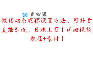 微信动态昵称设置方法，可抖音直播引流，日赚上百【详细视频教程+素材】