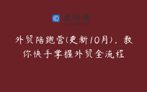 外贸陪跑营(更新10月)，教你快手掌握外贸全流程