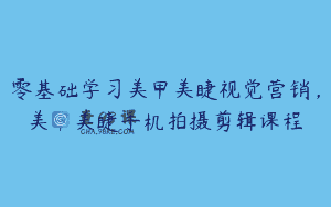 零基础学习美甲美睫视觉营销，美甲美睫手机拍摄剪辑课程