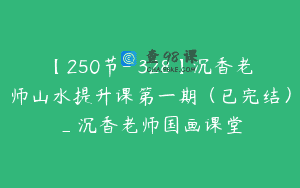 【250节-￥328】沉香老师山水提升课第一期（已完结）_沉香老师国画课堂