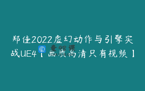 郑佳2022虚幻动作与引擎实战UE4【画质高清只有视频】