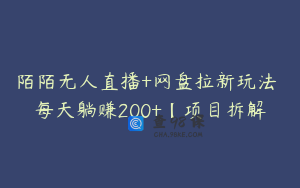 陌陌无人直播+网盘拉新玩法 每天躺赚200+【项目拆解