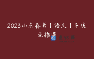 2023山东春考【语文】系统录播课