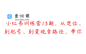 小红书训练营13期，从定位、到起号、到变现全路径，带你