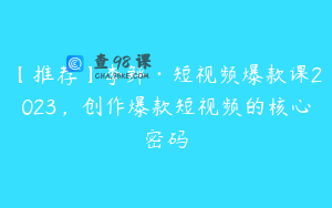 【推荐】李鲆·短视频爆款课2023，创作爆款短视频的核心密码