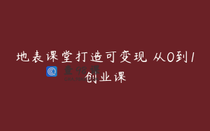 地表课堂打造可变现 从0到1创业课