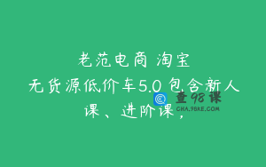 老范电商・淘宝无货源低价车5.0 包含新人课、进阶课，